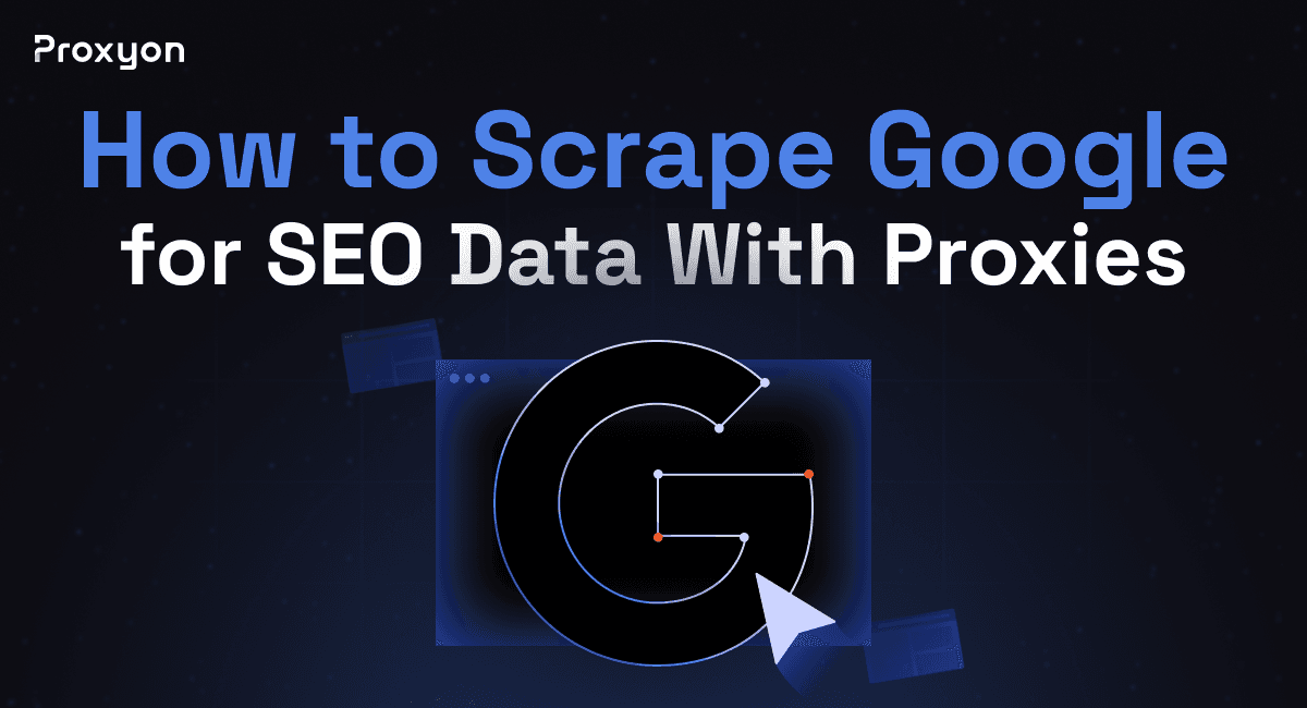How to Scrape Google for SEO Data With Proxies (2026)