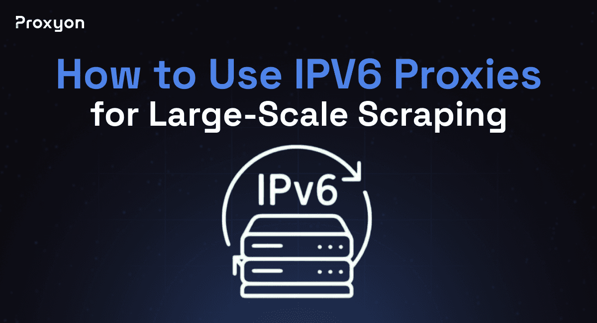 How to Use IPV6 Proxies for Large-Scale Scraping (2026)